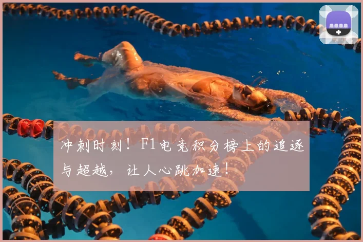 冲刺时刻！F1电竞积分榜上的追逐与超越，让人心跳加速！