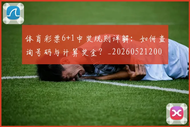 体育彩票6+1中奖规则详解:如何查询号码与计算奖金?_20260521200938