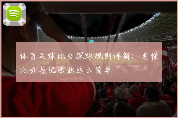体育足球比分探球规则详解：看懂比分与玩法就这么简单