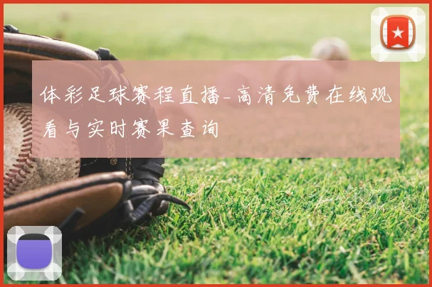 体彩足球赛程直播_高清免费在线观看与实时赛果查询