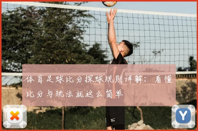 体育足球比分探球规则详解:看懂比分与玩法就这么简单