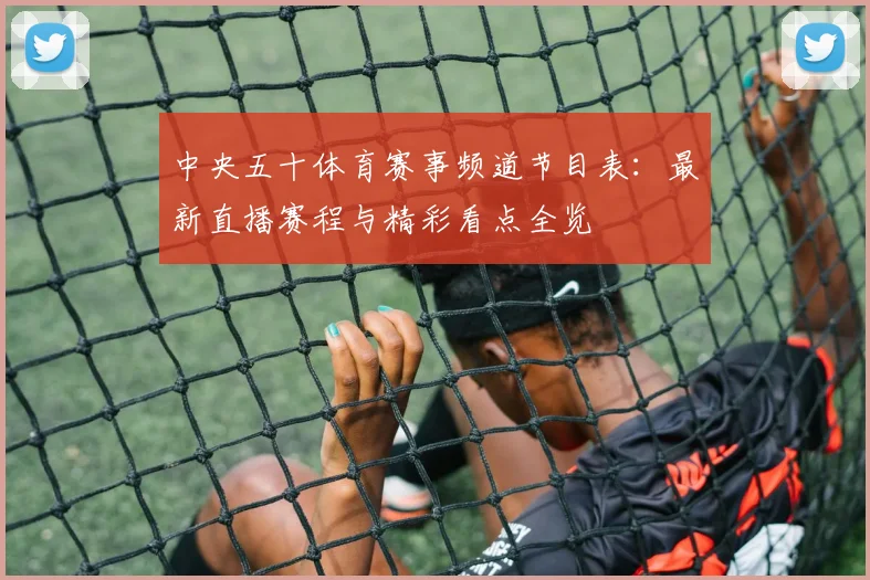 中央五十体育赛事频道节目表：最新直播赛程与精彩看点全览