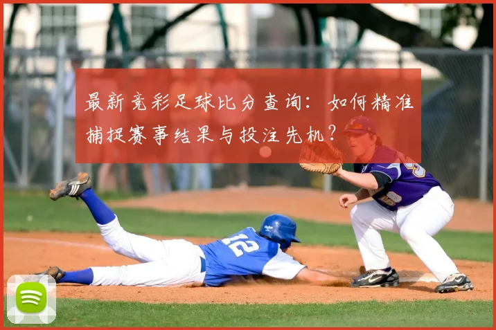 最新竞彩足球比分查询：如何精准捕捉赛事结果与投注先机？