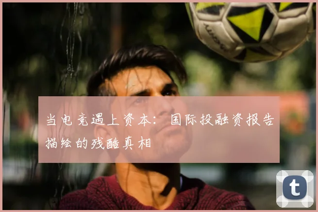 当电竞遇上资本：国际投融资报告描绘的残酷真相