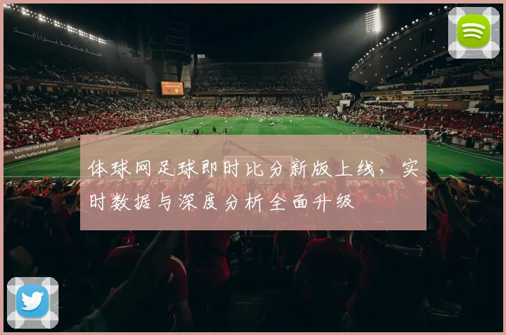 体球网足球即时比分新版上线，实时数据与深度分析全面升级