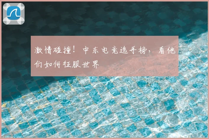 激情碰撞！中东电竞选手榜，看他们如何征服世界