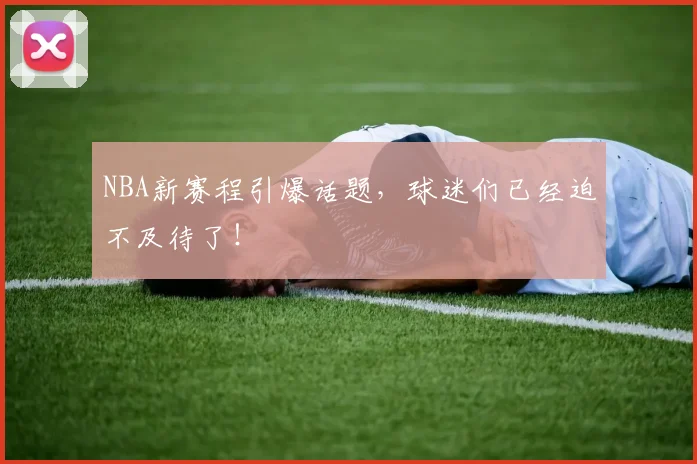NBA新赛程引爆话题，球迷们已经迫不及待了！