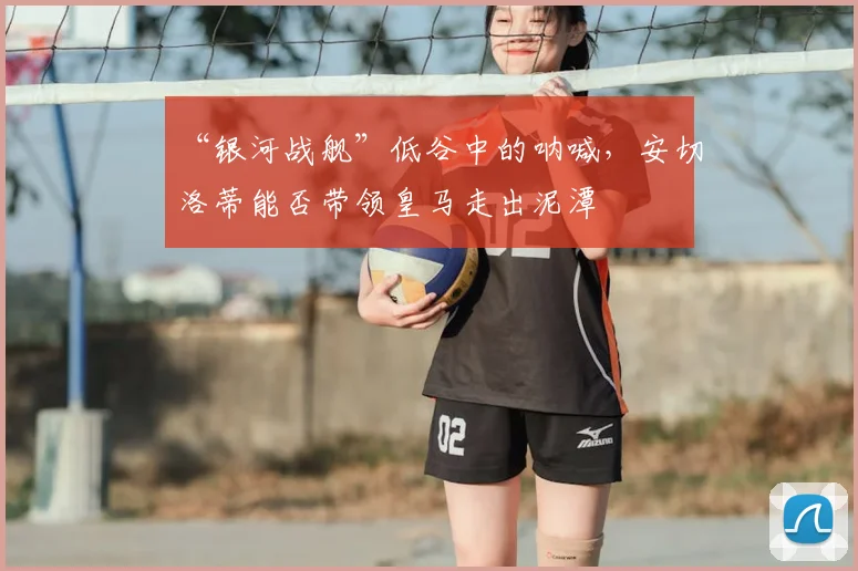 “银河战舰”低谷中的呐喊，安切洛蒂能否带领皇马走出泥潭