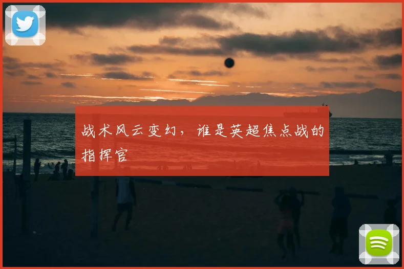 战术风云变幻，谁是英超焦点战的指挥官