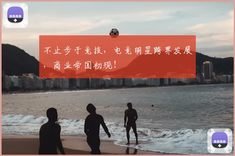 不止步于竞技，电竞明星跨界发展，商业帝国初现！