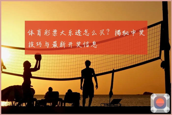 体育彩票大乐透怎么买？揭秘中奖技巧与最新开奖信息