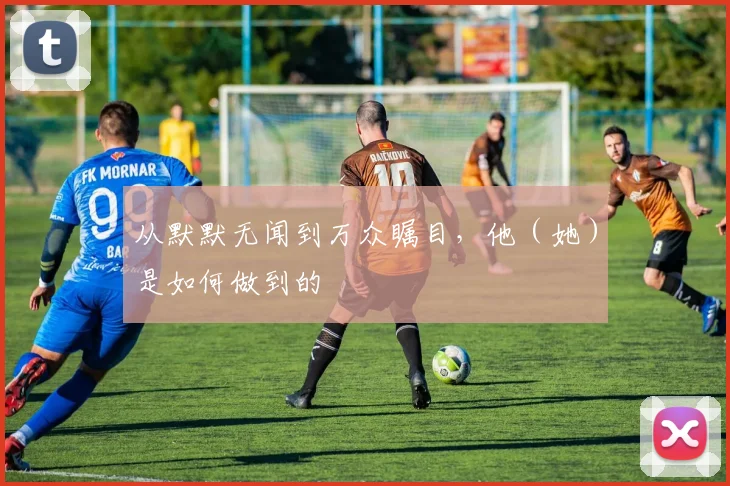 从默默无闻到万众瞩目，他（她）是如何做到的