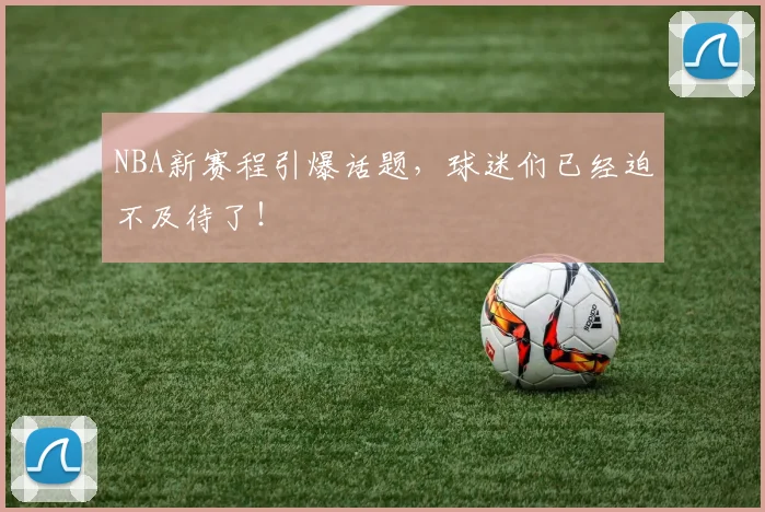 NBA新赛程引爆话题，球迷们已经迫不及待了！