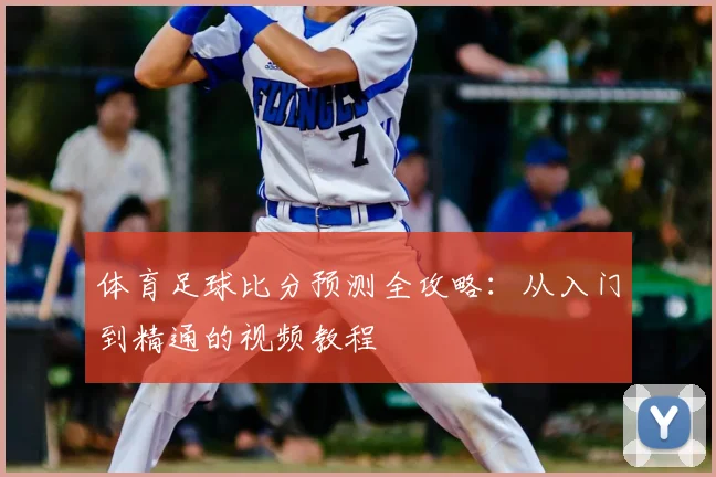 体育足球比分预测全攻略：从入门到精通的视频教程