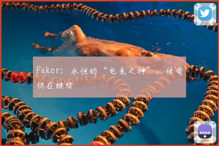 Faker：永恒的“电竞之神”，传奇仍在继续