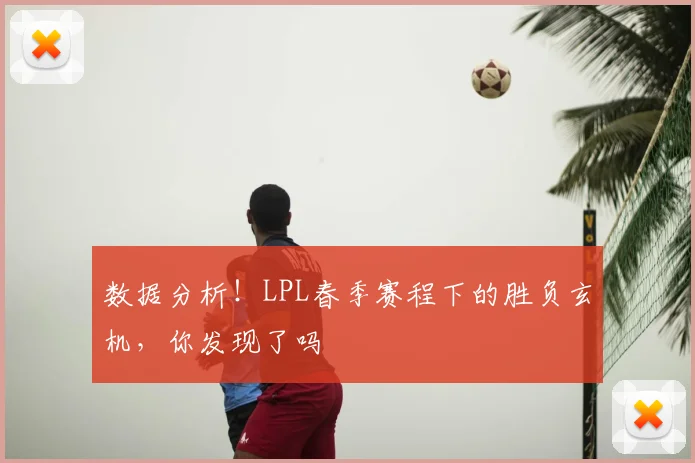 数据分析！LPL春季赛程下的胜负玄机，你发现了吗