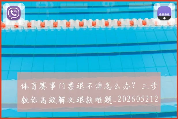 体育赛事门票退不掉怎么办?三步教你高效解决退款难题_20260521201832