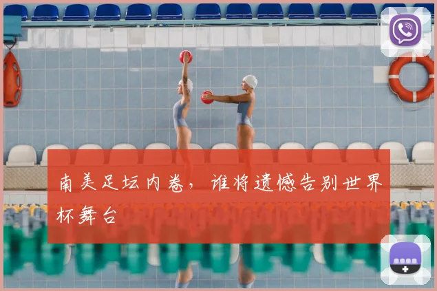 南美足坛内卷，谁将遗憾告别世界杯舞台