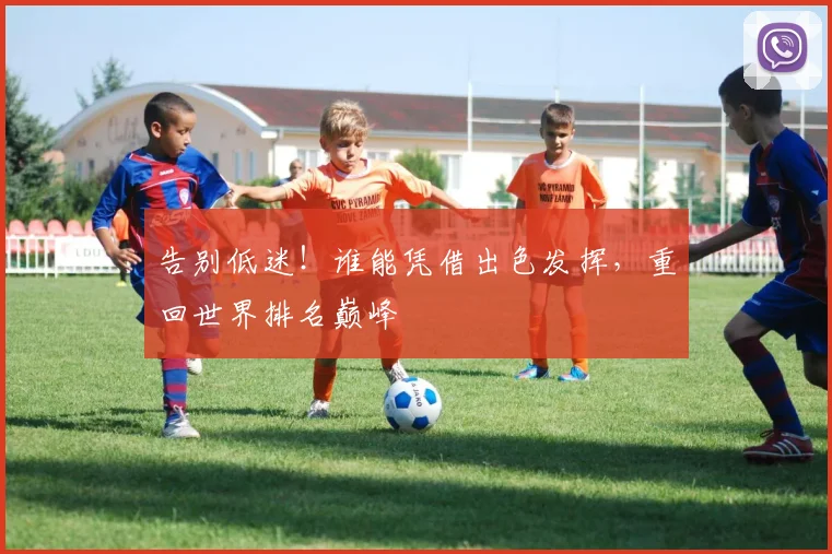 告别低迷！谁能凭借出色发挥，重回世界排名巅峰