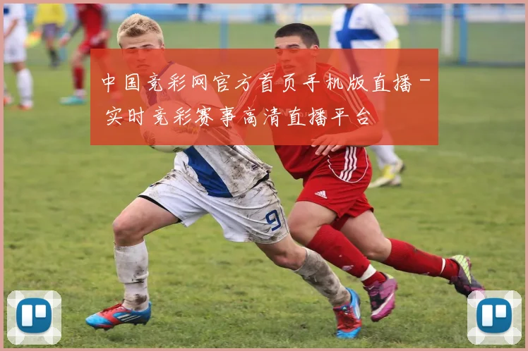 中国竞彩网官方首页手机版直播 - 实时竞彩赛事高清直播平台